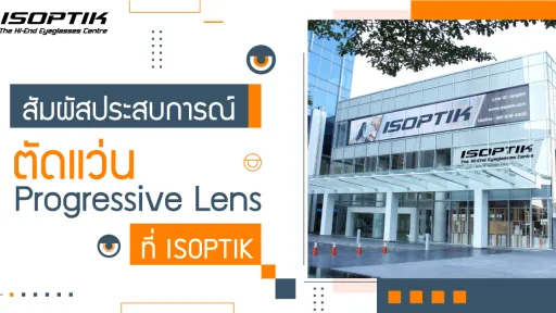 สัมผัสประสบการณ์ตัดแว่น Progressive Lens ที่ ISOPTIK