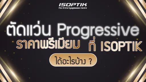 ตัดแว่น Progressive ราคา พรีเมียม ที่ ISOPTIK ได้อะไรบ้าง?