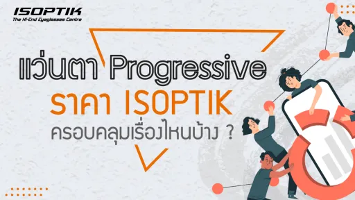 แว่นตา Progressive ราคา ISOPTIK ครอบคลุมเรื่องไหนบ้าง ?