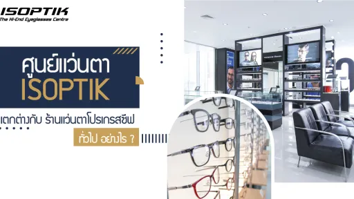 ศูนย์แว่นไอซอพติก แตกต่างกับ ร้านแว่นตาโปรเกรสซีฟ ทั่วไป อย่างไร ?