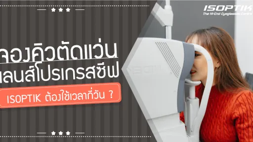 จองคิว ตัดแว่นเลนส์โปรเกรสซีฟ ISOPTIK ต้องใช้เวลากี่วัน ?