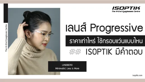 เลนส์ progressive ราคา เท่าไหร่ กรอบแว่นแบบไหน ISOPTIK มีคำตอบ