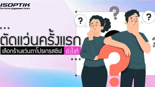 ตัดแว่นครั้งแรกเลือก ร้านแว่นตาโปรเกรสซีฟ ยังไงดี ?