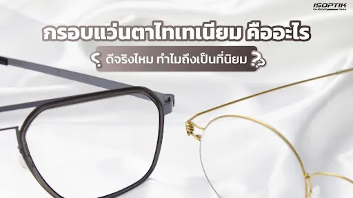กรอบแว่นตาไทเทเนียม คืออะไร ดีจริงไหม ทำไมถึงเป็นที่นิยม