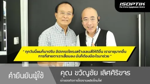 คำยืนยันผู้ใช้แว่นไอซอพติก : คุณ ขวัญชัย เลิศศิริขจร &ndash; " ทุกวันนี้ผมก็มาปรับ อัปเกรดเลนส์ให้ดีขึ้น "