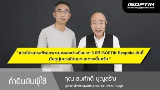 คำยืนยันผู้ใช้แว่นไอซอพติก : คุณ สมศักดิ์ บุญสร้าง - ผู้จัดการโรงงานผลิตชิ้นส่วนยานยนต์บริษัทญี่ปุ่น