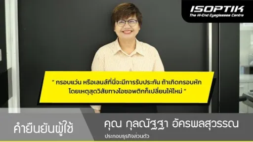 คำยืนยันผู้ใช้แว่นไอซอพติก : คุณ กุลณัฐฐา อัครพลสุวรรณ - " กรอบแว่นหรือเลนส์ที่นี่จะมีการรับประกัน "