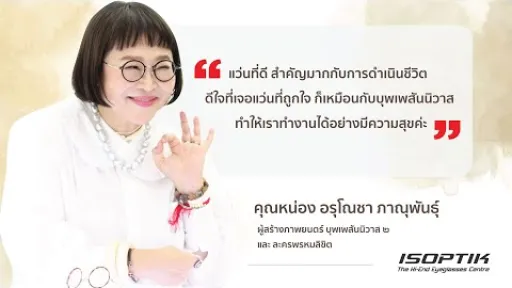คำยืนยันผู้ใช้แว่นไอซอพติก : คุณหน่อง อรุโณชา ภาณุพันธุ์ - " ใส่แว่นอันนี้อันเดียว เอาอยู่หมดเลย "