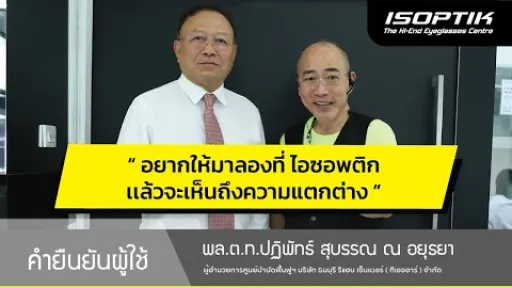 คำยืนยันผู้ใช้แว่นไอซอพติก : พล.ต.ท.ปฏิพัทธ์ สุบรรณ ณ อยุธยา " แว่นตาที่ไอซอพติกเห็นถึงความแตกต่าง "