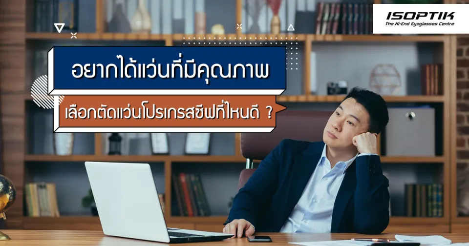 อยากได้แว่นที่มีคุณภาพ เลือกตัด แว่นโปรเกรสซีฟ ที่ไหนดี ?