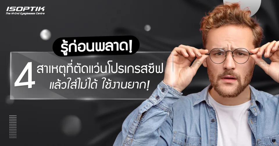 รู้ก่อนพลาด! 4 สาเหตุที่ตัด แว่นโปรเกรสซีฟ แล้วใส่ไม่ได้ ใช้งานยาก