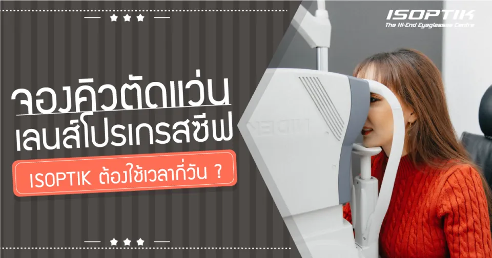 จองคิว ตัดแว่นเลนส์โปรเกรสซีฟ ISOPTIK ต้องใช้เวลากี่วัน ?